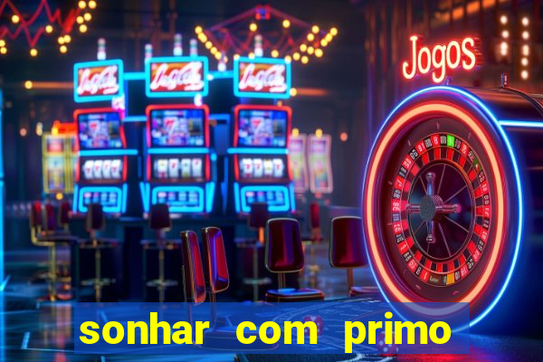 sonhar com primo jogo do bicho